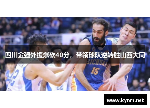 四川金强外援爆砍40分，带领球队逆转胜山西大同