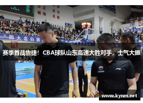 赛季首战告捷！CBA球队山东高速大胜对手，士气大振