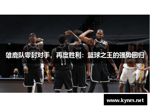 雄鹿队零封对手，再度胜利：篮球之王的强势回归