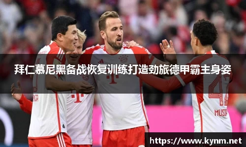 拜仁慕尼黑备战恢复训练打造劲旅德甲霸主身姿