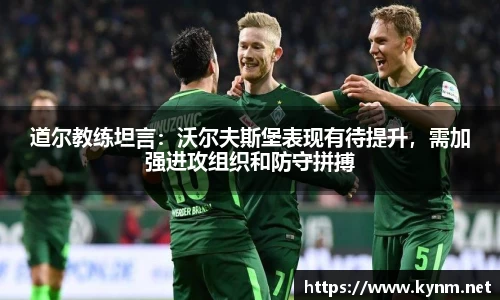 道尔教练坦言：沃尔夫斯堡表现有待提升，需加强进攻组织和防守拼搏
