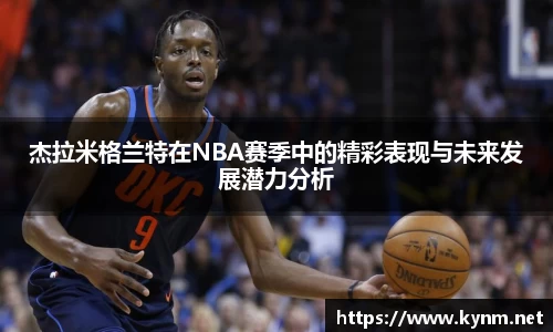 杰拉米格兰特在NBA赛季中的精彩表现与未来发展潜力分析