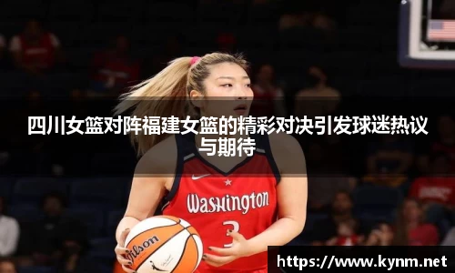 四川女篮对阵福建女篮的精彩对决引发球迷热议与期待