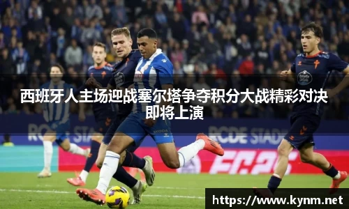西班牙人主场迎战塞尔塔争夺积分大战精彩对决即将上演