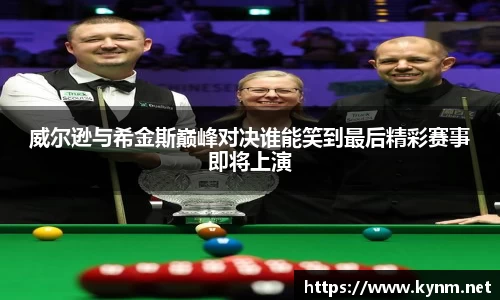 威尔逊与希金斯巅峰对决谁能笑到最后精彩赛事即将上演