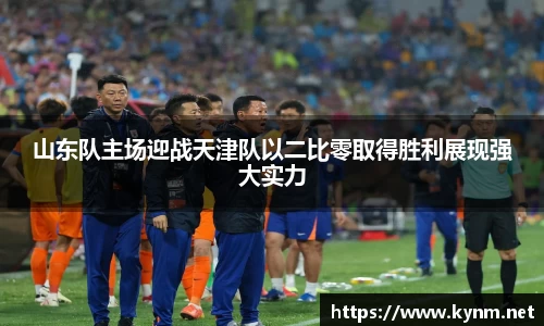山东队主场迎战天津队以二比零取得胜利展现强大实力