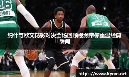 纳什与欧文精彩对决全场回顾视频带你重温经典瞬间