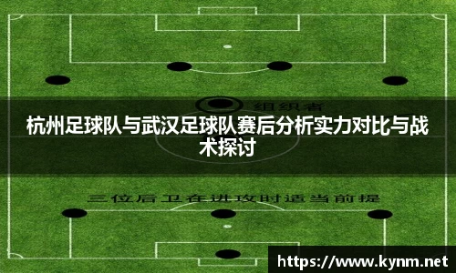 杭州足球队与武汉足球队赛后分析实力对比与战术探讨