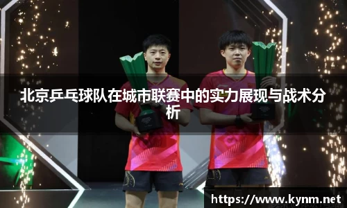 北京乒乓球队在城市联赛中的实力展现与战术分析