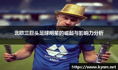 北欧三巨头足球明星的崛起与影响力分析
