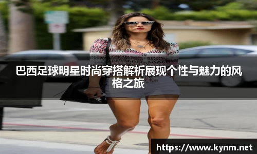 巴西足球明星时尚穿搭解析展现个性与魅力的风格之旅