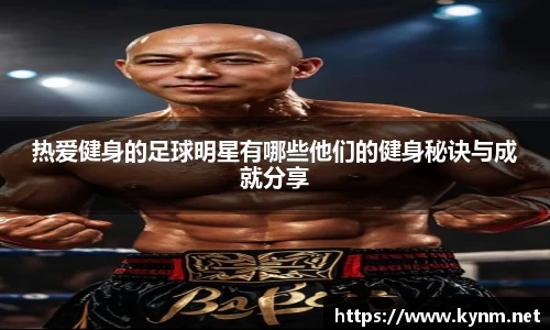 热爱健身的足球明星有哪些他们的健身秘诀与成就分享
